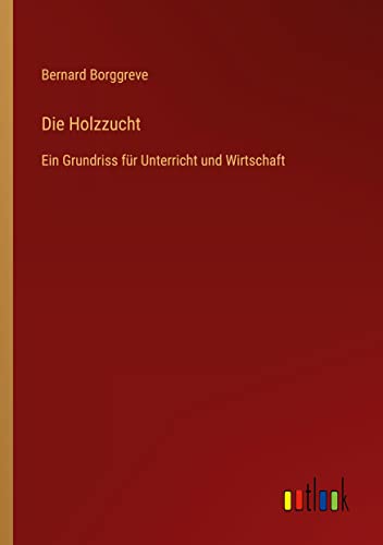 Die Holzzucht: Ein Grundriss für Unterricht und Wirtschaft