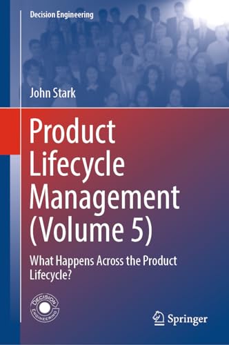 Product Lifecycle Management (Volume 5): What Happens Across the Product Lifecycle? (Decision Engineering, Band 5)