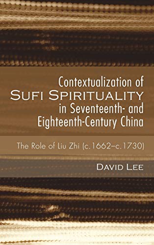 Contextualization of Sufi Spirituality in Seventeenth- and Eighteenth-Century China: The Role of Liu Zhi (C.1662-C.1730)