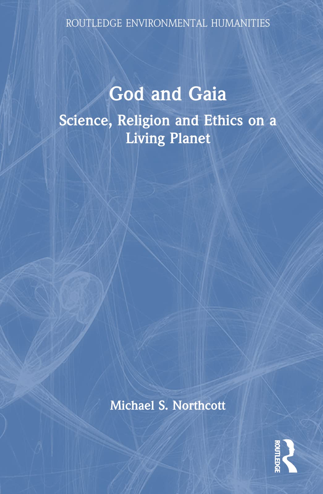 God and Gaia: Science, Religion and Ethics on a Living Planet (Routledge Environmental Humanities)