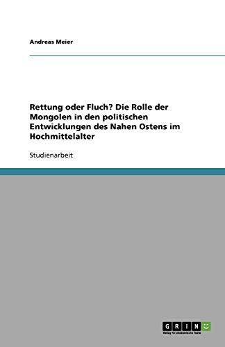 Rettung oder Fluch? Die Rolle der Mongolen in den politischen Entwicklungen des Nahen Ostens im Hochmittelalter