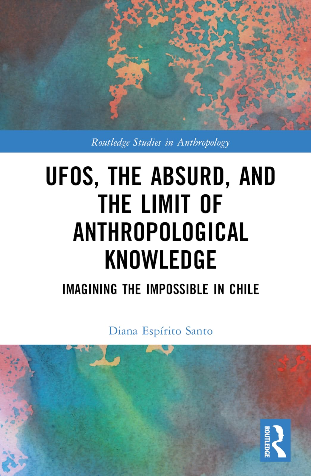 UFOs, the Absurd, and the Limit of Anthropological Knowledge: Imagining the Impossible in Chile (Routledge Studies in Anthropology)