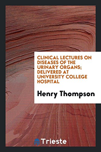 Clinical Lectures on Diseases of the Urinary Organs; Delivered at University College Hospital