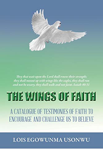The Wings of Faith: A Catalogue of Testimonies of Faith to Encourage and Challenge Us to Believe