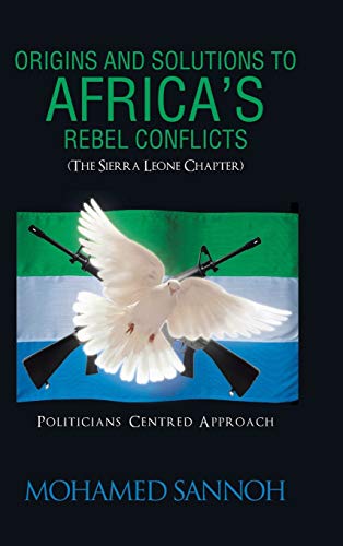 Origins and Solutions to Africa's Rebel Conflicts (the Seirra Leone Chapter): Politicians Centered Approach