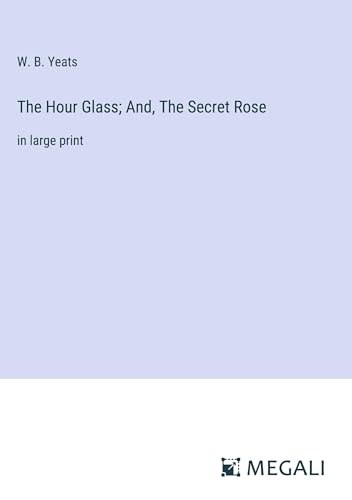 The Hour Glass; And, The Secret Rose: in large print