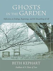Ghosts in the Garden: Reflections on Endings, Beginnings, and the Unearthing of Self