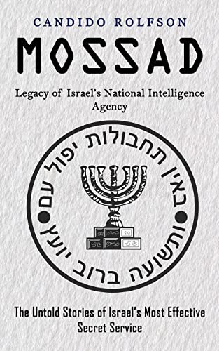 Candido Rolfson Mossad, Legacy Of Israel's National Intelligence Agency (The Untold Stories Of Israel's Most Effective Secret Service)