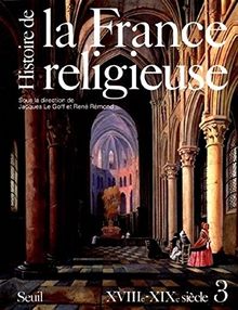 Histoire de la France religieuse. Vol. 3. Du roi très chrétien à la laïcité républicaine : XVIIIe-XIXe siècle