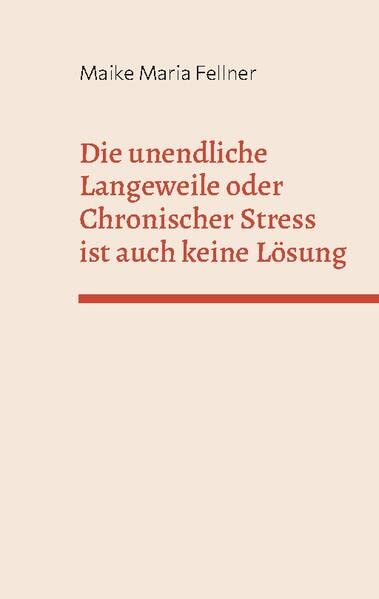 Die unendliche Langeweile oder Chronischer Stress ist auch keine Lösung: Die Geschichte einer spät entdeckten Hochbegabten und ihr Weg zu ihrem ganz persönlichen Glück