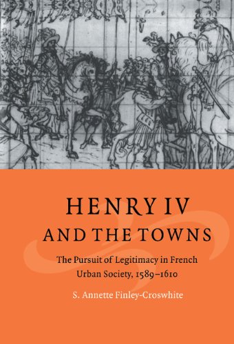 Henry IV and the Towns: The Pursuit of Legitimacy in French Urban Society, 1589–1610 (Cambridge Studies in Early Modern History)