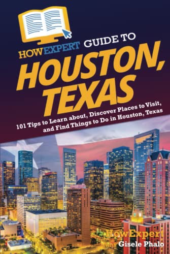 HowExpert Guide to Houston, Texas: 101 Tips to Learn about, Discover Places to Visit, and Find Things to Do in Houston, Texas
