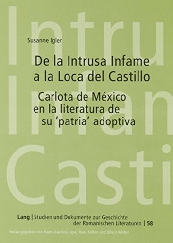 De la Intrusa Infame a la Loca del Castillo: Carlota de México en la literatura de su 'patria' adoptiva (Studien und Dokumente zur Geschichte der romanischen Literaturen)