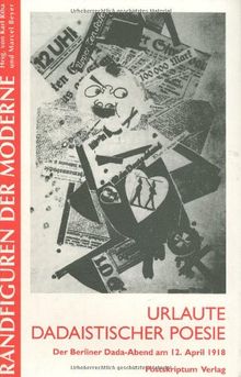 Urlaute dadaistischer Poesie. Der Berliner Dada-Abend vom 12. April 1918 rekonstruiert von Jeanpaul Goergen