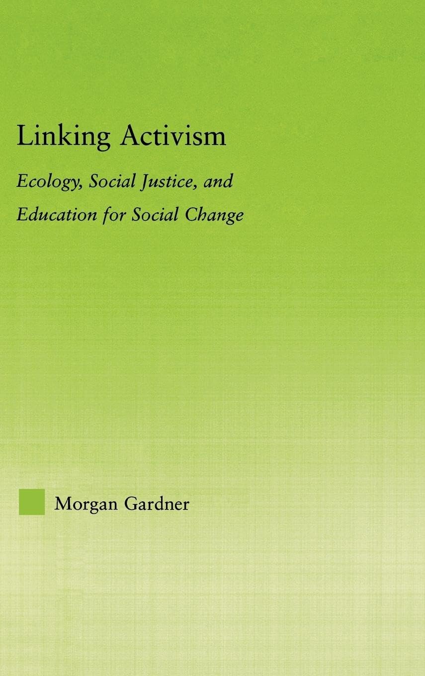 Linking Activism: Ecology, Social Justice, and Education for Social Change (NEW APPROACHES IN SOCIOLOGY: STUDIES IN SOCIAL INEQUALITY, SOCIAL CHANGE, AND SOCIAL JUSTICE)