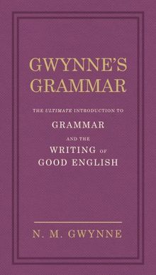 Gwynne's Grammar: The Ultimate Introduction to Grammar and the Writing of Good English. Incorporating also Strunk's Guide to Style.