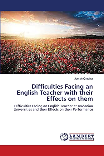 Difficulties Facing an English Teacher with their Effects on them: Difficulties Facing an English Teacher at Jordanian Universities and their Effects on their Performance