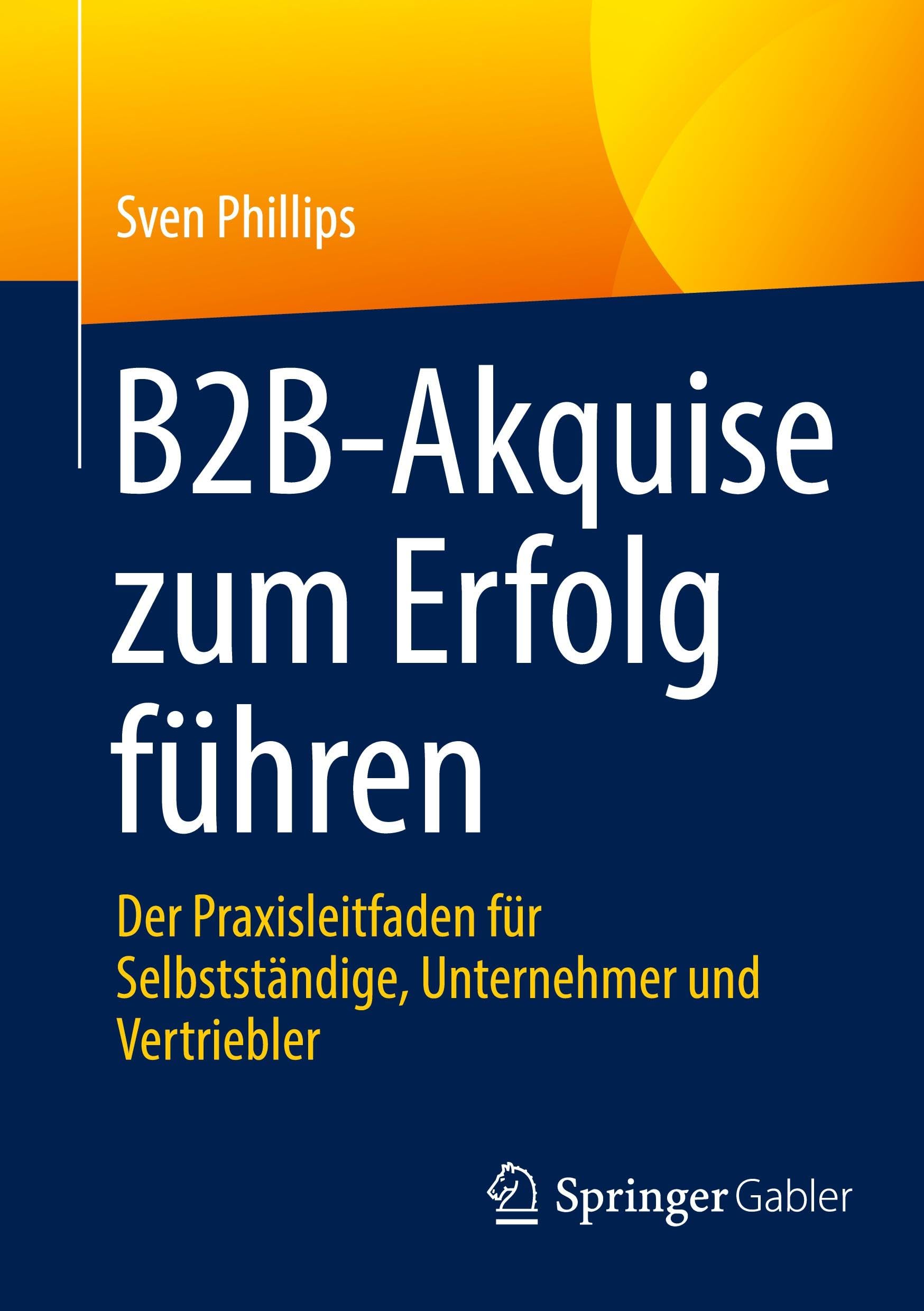B2B-Akquise zum Erfolg führen: Der Praxisleitfaden für Selbstständige, Unternehmer und Vertriebler