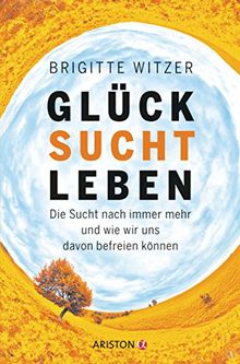 GLÜCK SUCHT LEBEN: Die Sucht nach immer mehr und wie wir uns davon befreien können