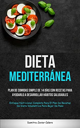 Dieta Mediterránea: Plan de comidas simple de 14 días con recetas para ayudarlo a desarrollar hábitos saludables (Enfoque nutricional completo para el ... de dieta volumétrica para bajar de peso)