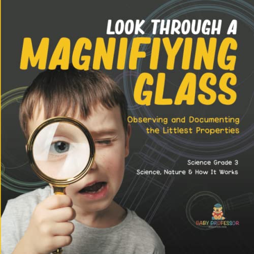 Look Through a Magnifiying Glass: Observing and Documenting the Littlest Properties Science Grade 3 Science, Nature & How It Works