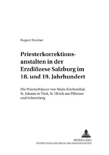 Priesterkorrektionsanstalten in der Erzdiözese Salzburg im 18. und 19. Jahrhundert: Die Priesterhäuser von Maria Kirchenthal, St. Johann in Tirol, St. ... und Schernberg (Wissenschaft und Religion)