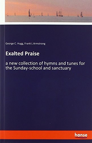 Exalted Praise: a new collection of hymns and tunes for the Sunday-school and sanctuary