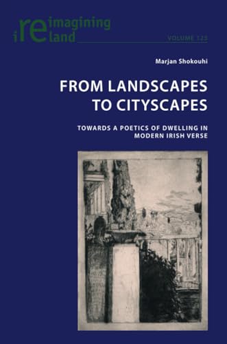 From Landscapes to Cityscapes: Towards a Poetics of Dwelling in Modern Irish Verse (Reimagining Ireland, Band 125)