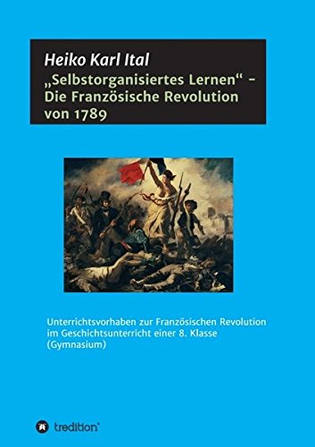„Selbstorganisiertes Lernen“ - Die Französische Revolution von 1789: Unterrichtsvorhaben zur Französischen Revolution im Geschichtsunterricht einer 8. Klasse (Gymnasium)