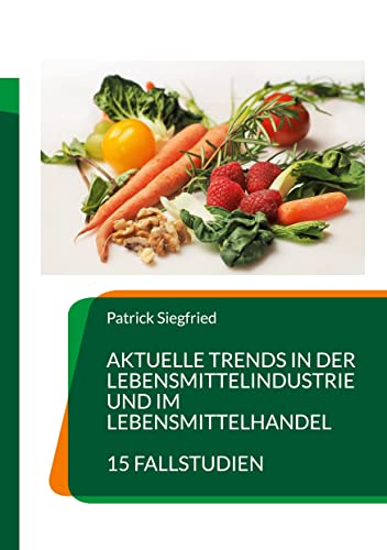 Aktuelle Trends in der Lebensmittelindustrie und im Lebensmittelhandel: 15 Fallstudien