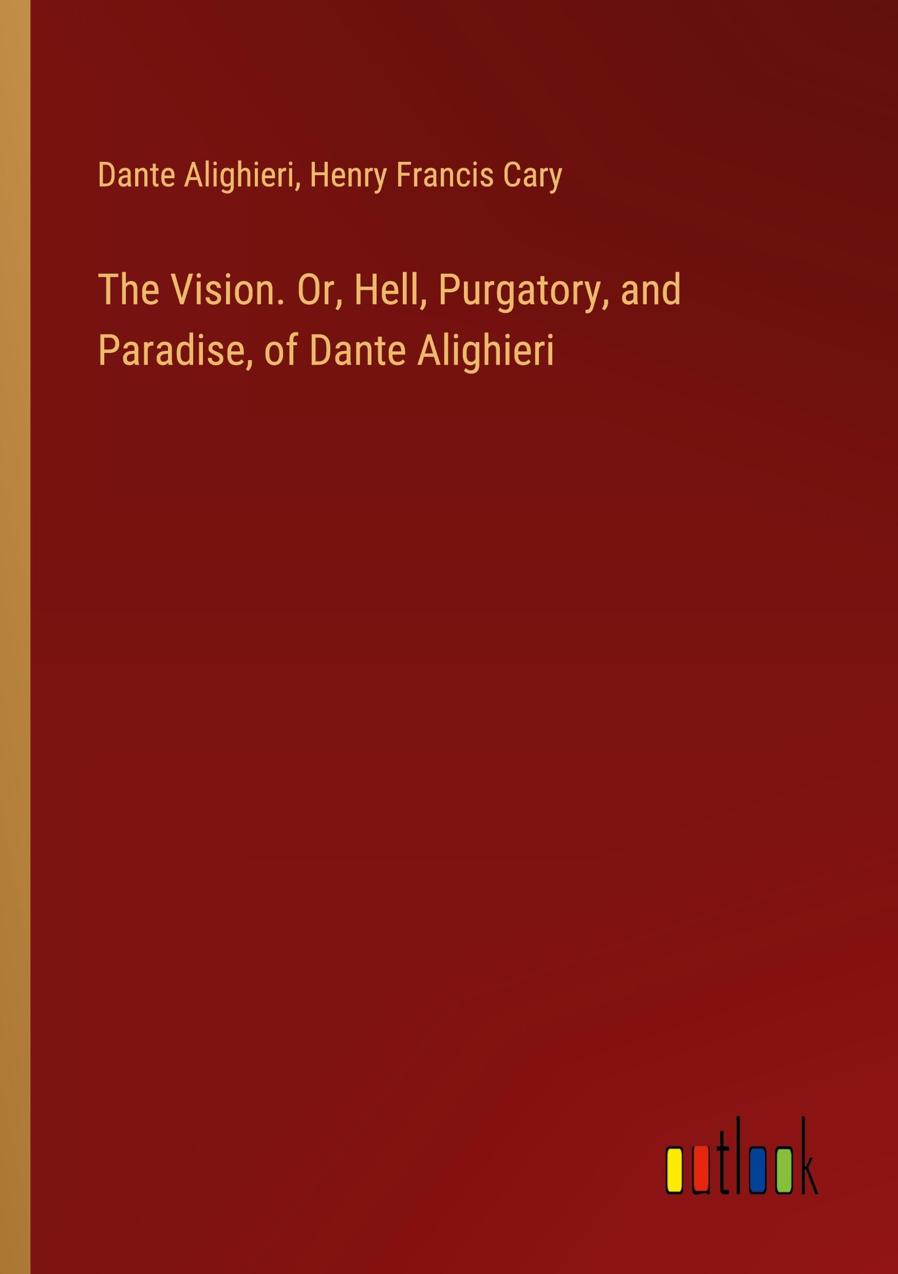 The Vision. Or, Hell, Purgatory, and Paradise, of Dante Alighieri