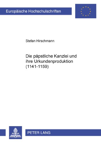 Die päpstliche Kanzlei und ihre Urkundenproduktion (1141-1159) (Europäische Hochschulschriften - Reihe III)
