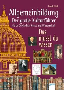 Allgemeinbildung - Der große Kulturführer durch Geschichte, Kunst und Wissenschaft: Das musst du wissen