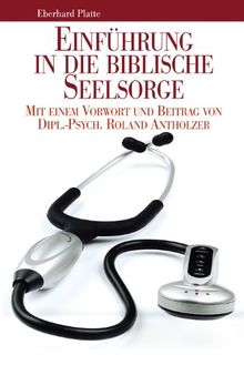 Einführung in die biblische Seelsorge: Mit einem Vorwort und Beitrag von Dipl.-Psych. Roland Antholzer