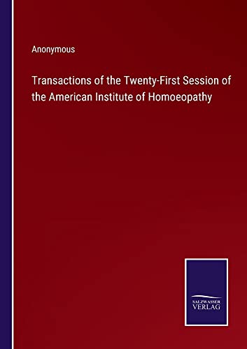 Transactions of the Twenty-First Session of the American Institute of Homoeopathy