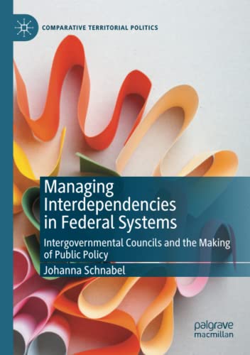 Managing Interdependencies in Federal Systems: Intergovernmental Councils and the Making of Public Policy (Comparative Territorial Politics)