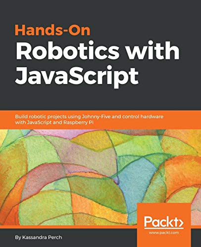 Hands-On Robotics with JavaScript: Build robotic projects using Johnny-Five and control hardware with JavaScript and Raspberry Pi (English Edition)