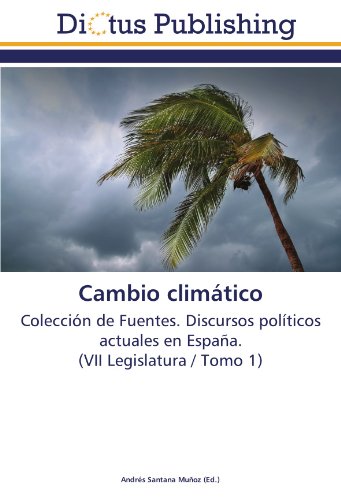 Cambio climático: Colección de Fuentes. Discursos políticos actuales en España. (VII Legislatura / Tomo 1)