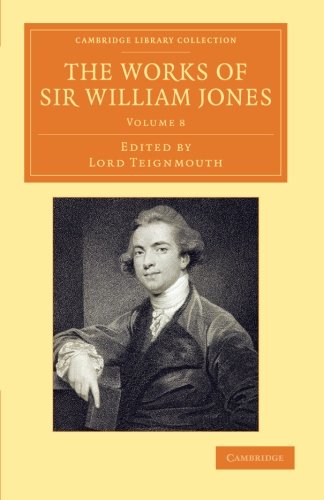 The Works of Sir William Jones 13 Volume Set: The Works of Sir William Jones: With The Life Of The Author By Lord Teignmouth (Cambridge Library ... Perspectives from the Royal Asiatic Society)