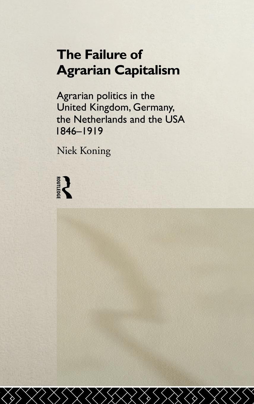 The Failure of Agrarian Capitalism: Agrarian Politics in the UK, Germany, the Netherlands and the USA, 1846-1919