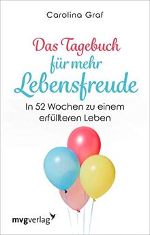 Das Tagebuch für mehr Lebensfreude: In 52 Wochen zu einem erfüllteren Leben