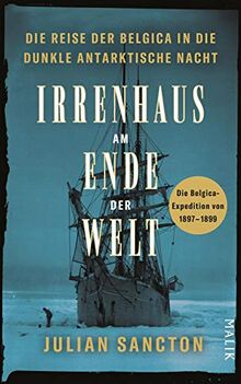 Irrenhaus am Ende der Welt: Die Reise der Belgica in die dunkle antarktische Nacht. Die Belgica-Expedition von 1897–1899