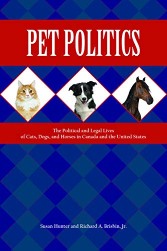 Pet Politics: The Political and Legal Lives of Cats, Dogs, and Horses in Canada and the United States (New Directions in the Human-animal Bond)