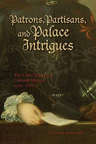 Patrons, Partisans, and Palace Intrigues: The Court Society of Colonial Mexico, 1702-1710 (Latin American and Caribbean, Band 6)