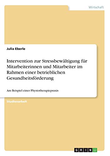 Intervention zur Stressbewältigung für Mitarbeiterinnen und Mitarbeiter im Rahmen einer betrieblichen Gesundheitsförderung: Am Beispiel einer Physiotherapiepraxis
