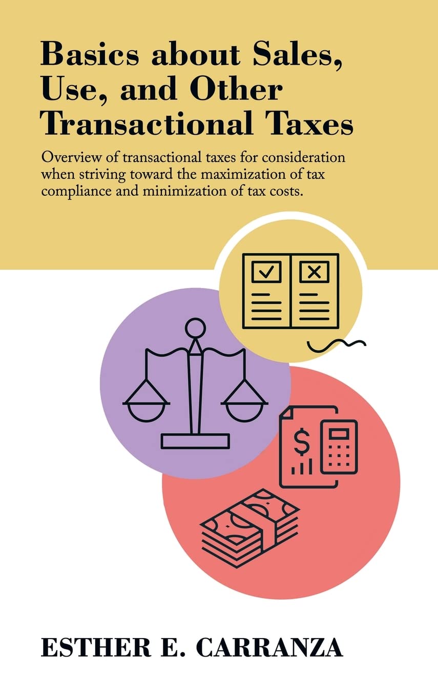 Basics About Sales, Use, and Other Transactional Taxes: Overview of Transactional Taxes for Consideration When Striving Toward the Maximization of Tax Compliance and Minimization of Tax Costs.