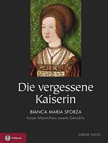 Die vergessene Kaiserin: Bianca Maria Sforza – Kaiser Maximilians zweite Gemahlin