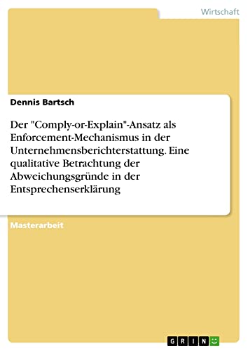 Der Comply-or-Explain-Ansatz als Enforcement-Mechanismus in der Unternehmensberichterstattung. Eine qualitative Betrachtung der Abweichungsgründe in der Entsprechenserklärung: Magisterarbeit