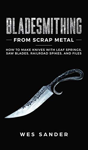 Wes Sander Bladesmithing From Scrap Metal, How To Make Knives With Leaf Springs, Saw Blades, Railroad Spikes, And Files