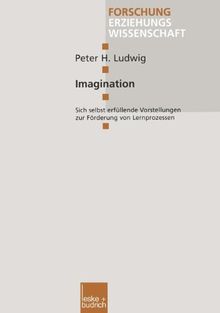 Imagination: Sich selbst erfüllende Vorstellungen zur Förderung von Lernprozessen (Forschung Erziehungswissenschaft)